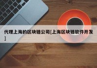 代理上海的区块链公司[上海区块链软件开发]