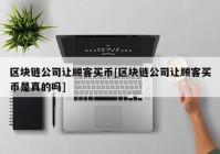 区块链公司让顾客买币[区块链公司让顾客买币是真的吗]