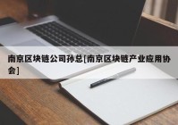 南京区块链公司孙总[南京区块链产业应用协会]