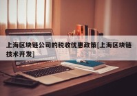 上海区块链公司的税收优惠政策[上海区块链技术开发]