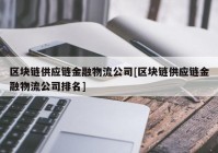 区块链供应链金融物流公司[区块链供应链金融物流公司排名]