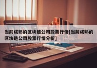 当前成熟的区块链公司股票行情[当前成熟的区块链公司股票行情分析]